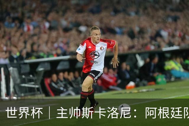 世界杯｜主帅斯卡洛尼：阿根廷队不自大也不自卑