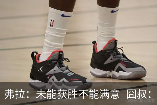 弗拉：未能获胜不能满意 囧叔：丢球是糟糕的错误