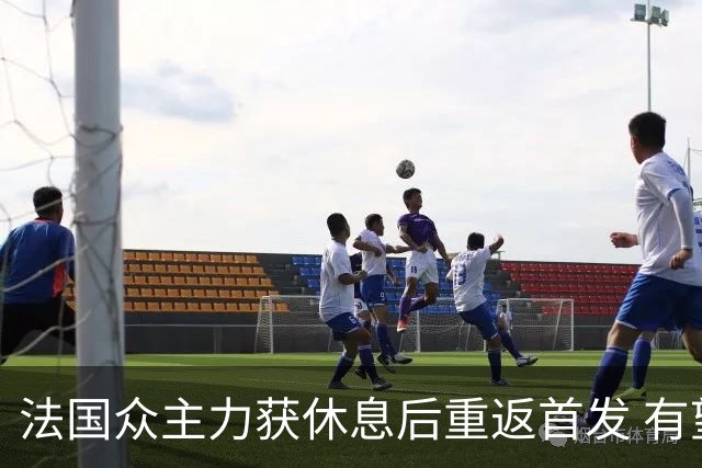 法国众主力获休息后重返首发 有望轻松击败波兰晋级